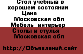 Стол учебный в хорошем состоянии › Цена ­ 2 000 - Московская обл. Мебель, интерьер » Столы и стулья   . Московская обл.